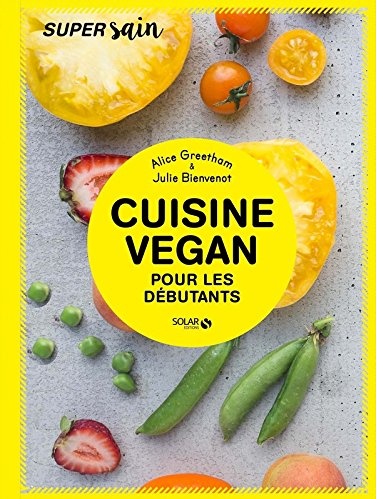 Cuisine Vegan pour débutant - Super sain | Alice Greetham - Julie Bienvenot